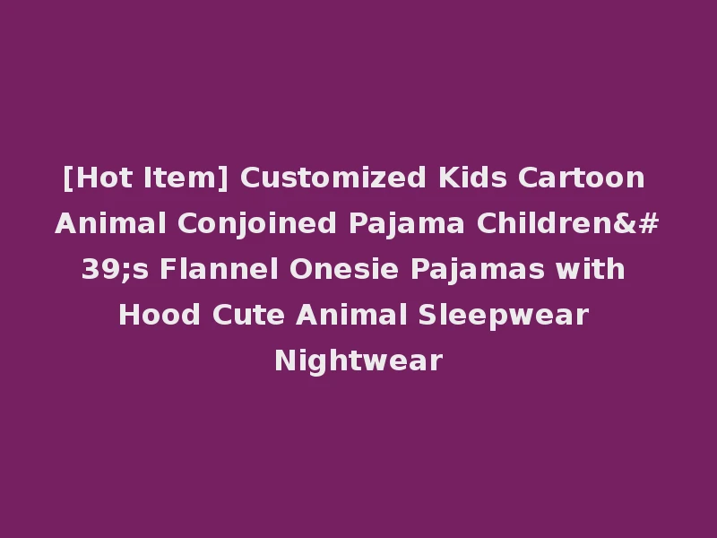 [Hot Item] Customized Kids Cartoon Animal Conjoined Pajama Children's Flannel Onesie Pajamas with Hood Cute Animal Sleepwear Nightwear