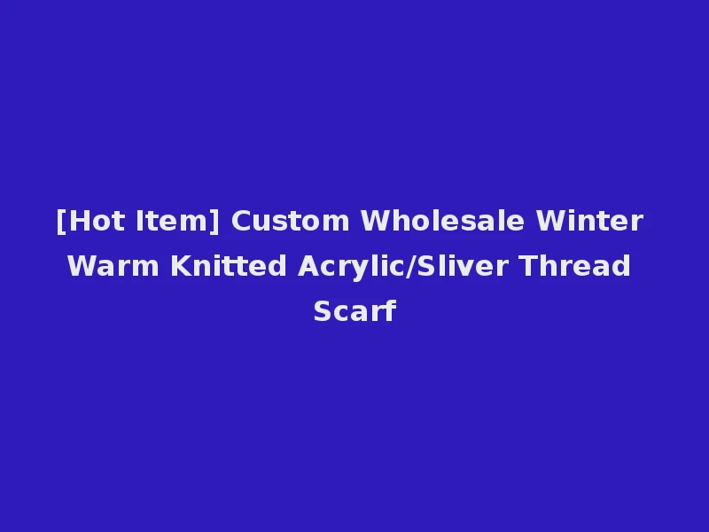 [Hot Item] Custom Wholesale Winter Warm Knitted Acrylic/Sliver Thread Scarf