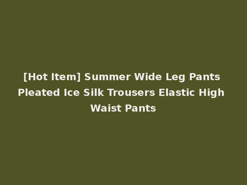 [Hot Item] Summer Wide Leg Pants Pleated Ice Silk Trousers Elastic High Waist Pants
