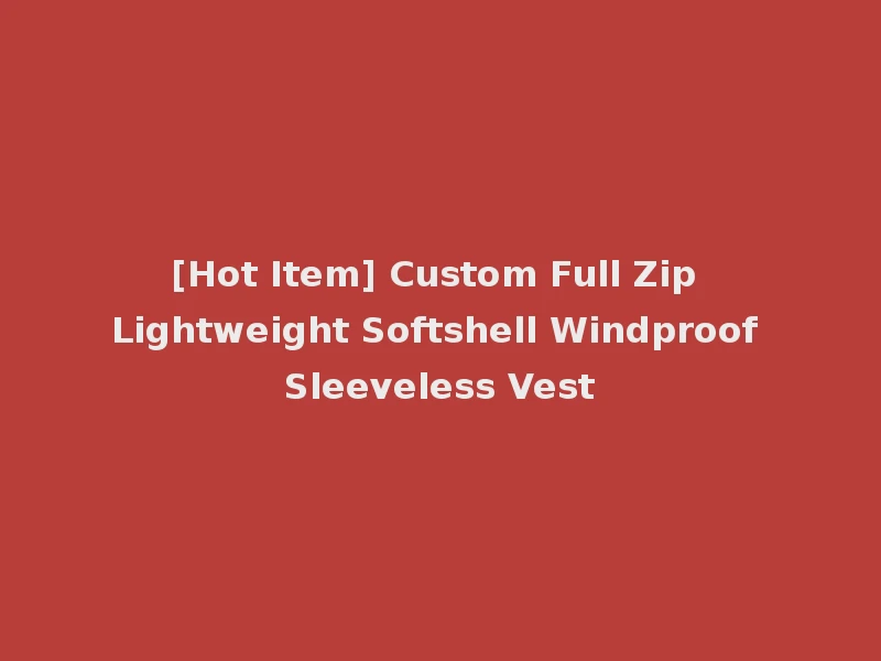 [Hot Item] Custom Full Zip Lightweight Softshell Windproof Sleeveless Vest