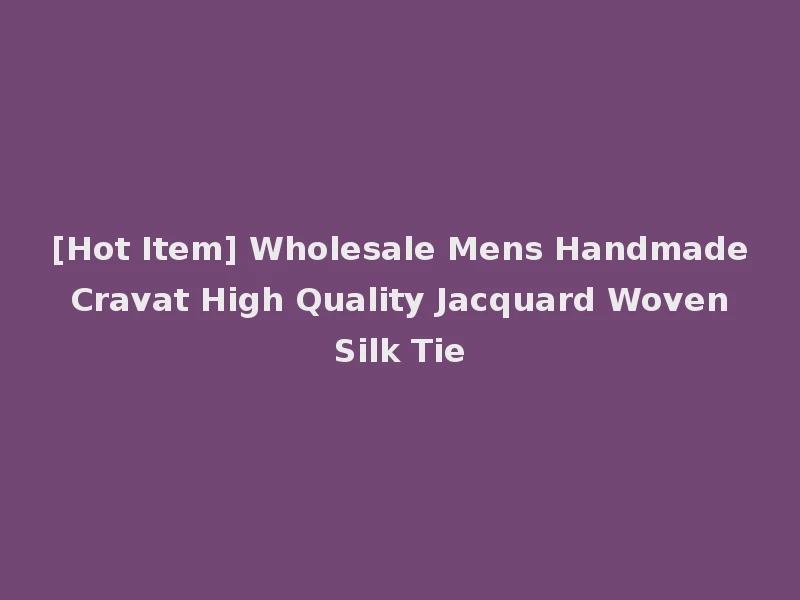 [Hot Item] Wholesale Mens Handmade Cravat High Quality Jacquard Woven Silk Tie