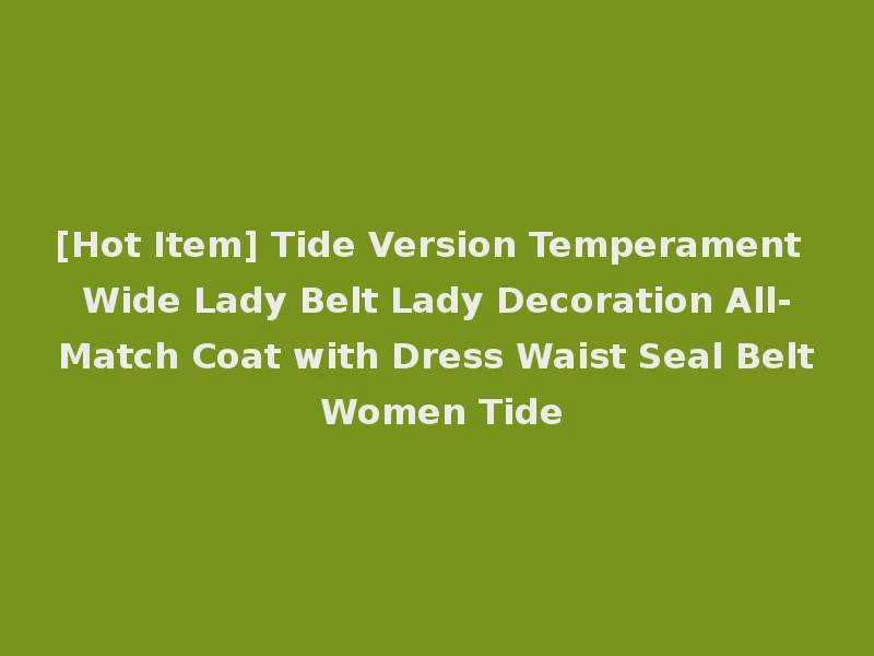 [Hot Item] Tide Version Temperament Wide Lady Belt Lady Decoration All-Match Coat with Dress Waist Seal Belt Women Tide