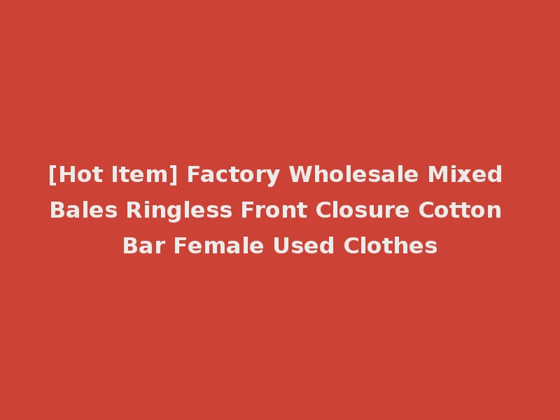 [Hot Item] Factory Wholesale Mixed Bales Ringless Front Closure Cotton Bar Female Used Clothes