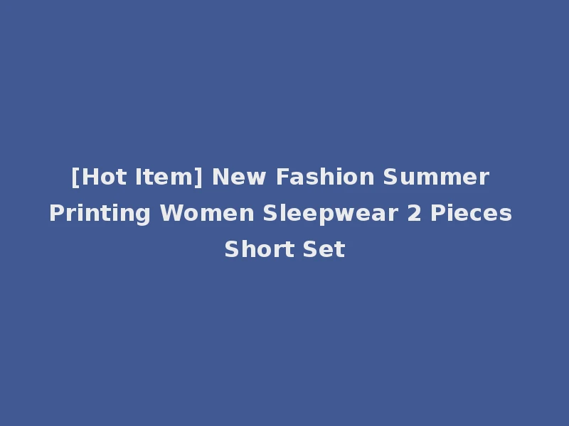 [Hot Item] New Fashion Summer Printing Women Sleepwear 2 Pieces Short Set