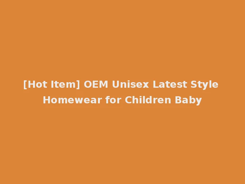 [Hot Item] OEM Unisex Latest Style Homewear for Children Baby