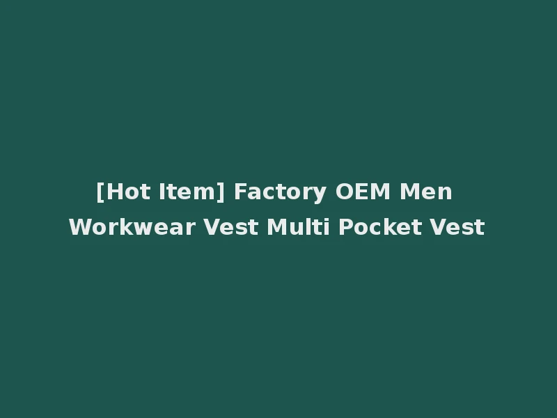 [Hot Item] Factory OEM Men Workwear Vest Multi Pocket Vest