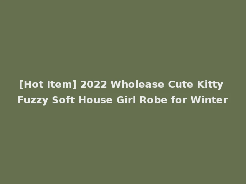 [Hot Item] 2022 Wholease Cute Kitty Fuzzy Soft House Girl Robe for Winter