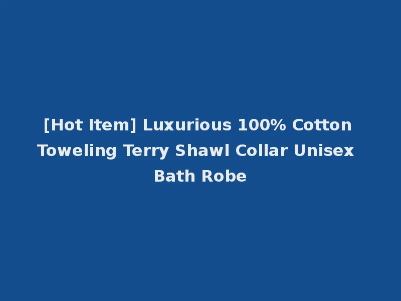 [Hot Item] Luxurious 100% Cotton Toweling Terry Shawl Collar Unisex Bath Robe