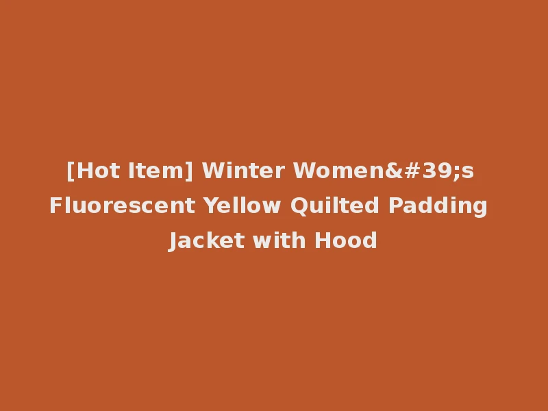 [Hot Item] Winter Women's Fluorescent Yellow Quilted Padding Jacket with Hood