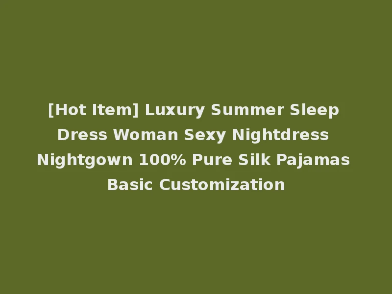 [Hot Item] Luxury Summer Sleep Dress Woman Sexy Nightdress Nightgown 100% Pure Silk Pajamas Basic Customization