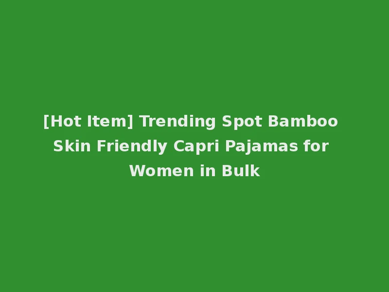 [Hot Item] Trending Spot Bamboo Skin Friendly Capri Pajamas for Women in Bulk