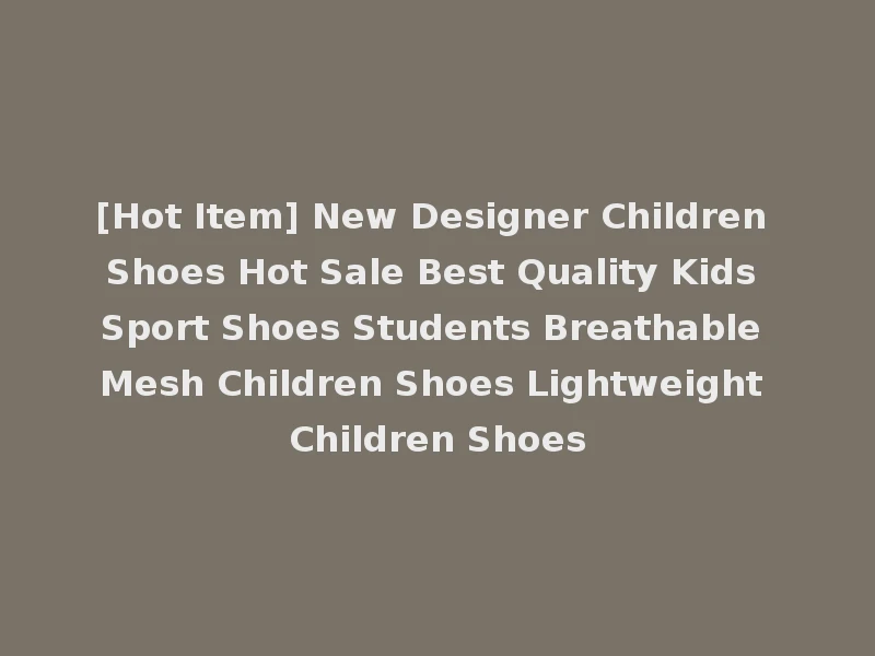[Hot Item] New Designer Children Shoes Hot Sale Best Quality Kids Sport Shoes Students Breathable Mesh Children Shoes Lightweight Children Shoes