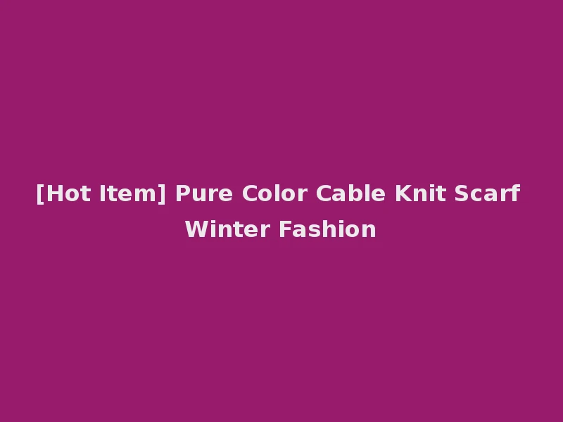 [Hot Item] Pure Color Cable Knit Scarf Winter Fashion