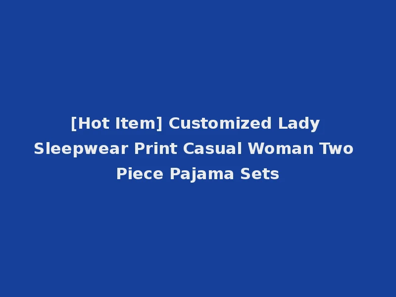 [Hot Item] Customized Lady Sleepwear Print Casual Woman Two Piece Pajama Sets