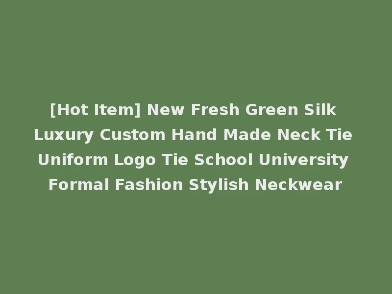 [Hot Item] New Fresh Green Silk Luxury Custom Hand Made Neck Tie Uniform Logo Tie School University Formal Fashion Stylish Neckwear