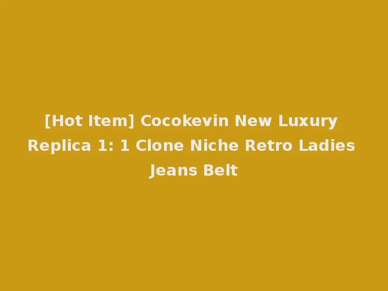 [Hot Item] Cocokevin New Luxury Replica 1: 1 Clone Niche Retro Ladies Jeans Belt