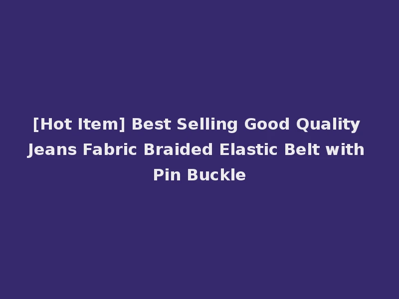 [Hot Item] Best Selling Good Quality Jeans Fabric Braided Elastic Belt with Pin Buckle
