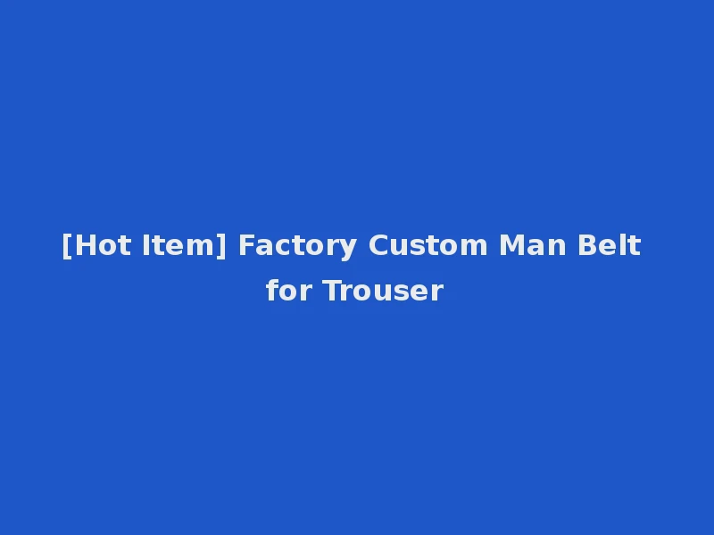 [Hot Item] Factory Custom Man Belt for Trouser