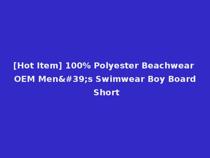 [Hot Item] 100% Polyester Beachwear OEM Men's Swimwear Boy Board Short