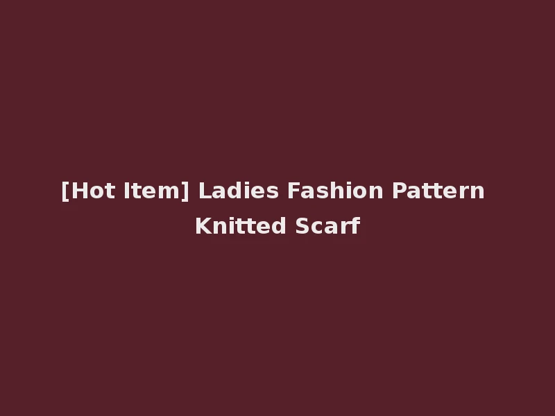 [Hot Item] Ladies Fashion Pattern Knitted Scarf