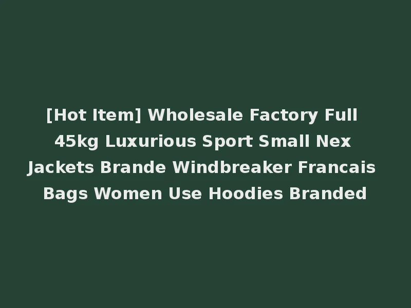 [Hot Item] Wholesale Factory Full 45kg Luxurious Sport Small Nex Jackets Brande Windbreaker Francais Bags Women Use Hoodies Branded
