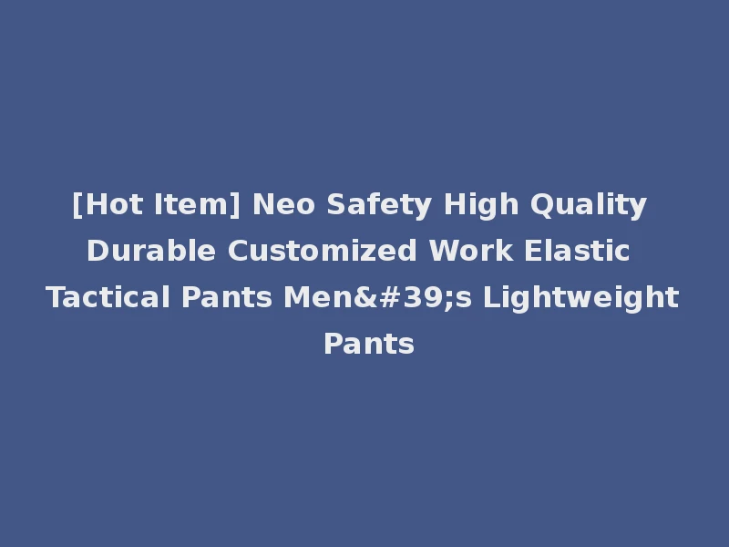[Hot Item] Neo Safety High Quality Durable Customized Work Elastic Tactical Pants Men's Lightweight Pants