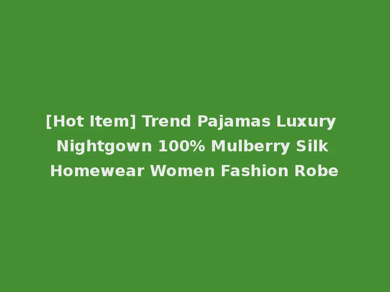 [Hot Item] Trend Pajamas Luxury Nightgown 100% Mulberry Silk Homewear Women Fashion Robe