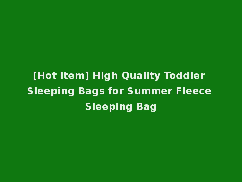 [Hot Item] High Quality Toddler Sleeping Bags for Summer Fleece Sleeping Bag