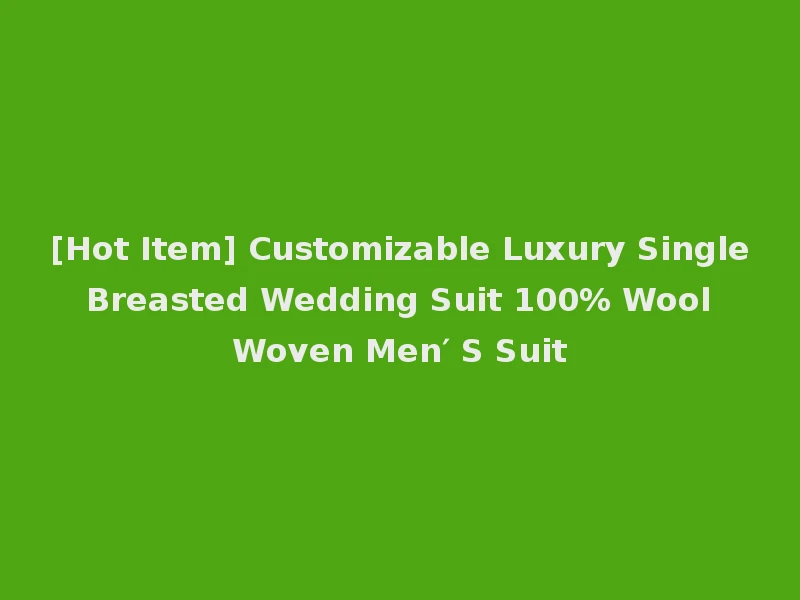 [Hot Item] Customizable Luxury Single Breasted Wedding Suit 100% Wool Woven Men′ S Suit