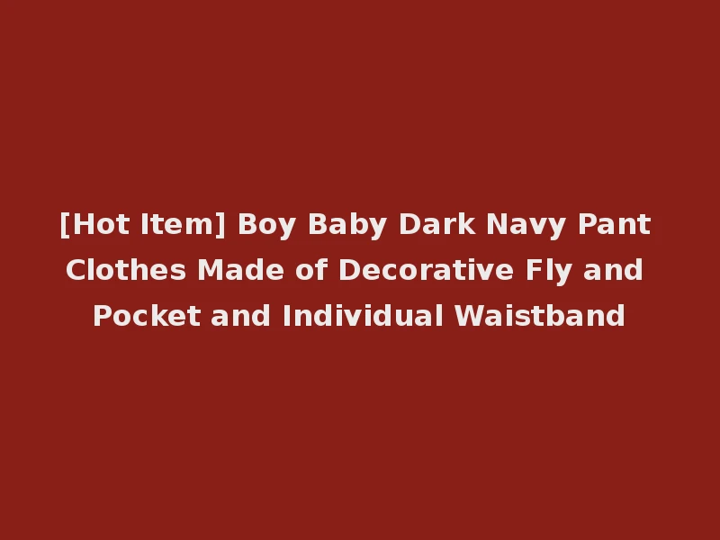 [Hot Item] Boy Baby Dark Navy Pant Clothes Made of Decorative Fly and Pocket and Individual Waistband
