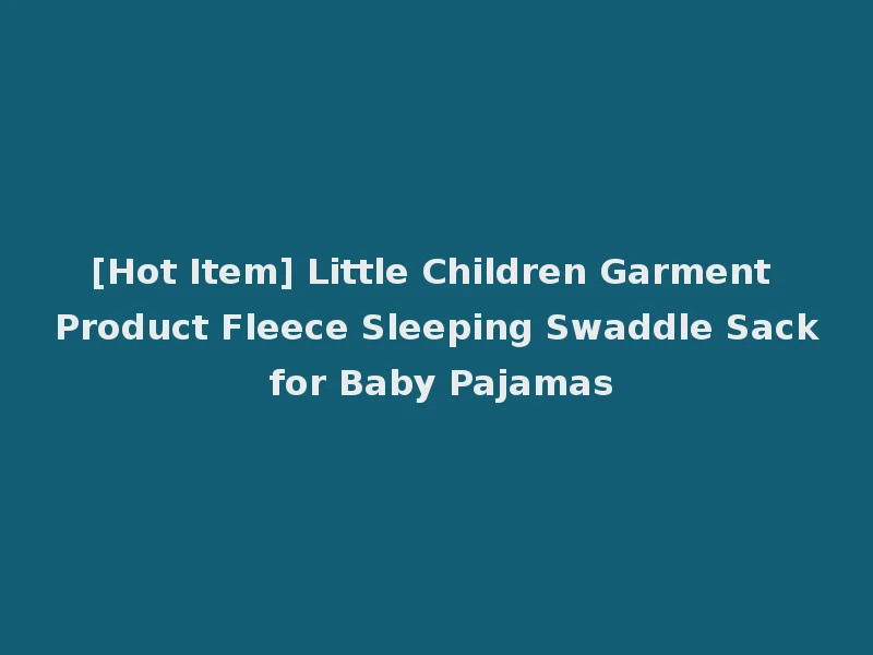 [Hot Item] Little Children Garment Product Fleece Sleeping Swaddle Sack for Baby Pajamas