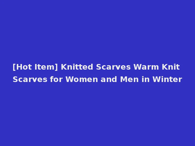 [Hot Item] Knitted Scarves Warm Knit Scarves for Women and Men in Winter