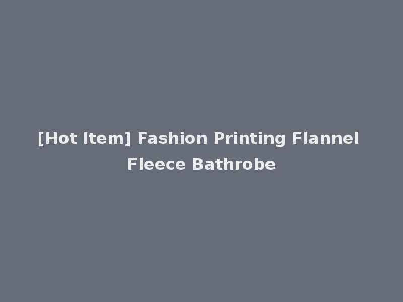 [Hot Item] Fashion Printing Flannel Fleece Bathrobe