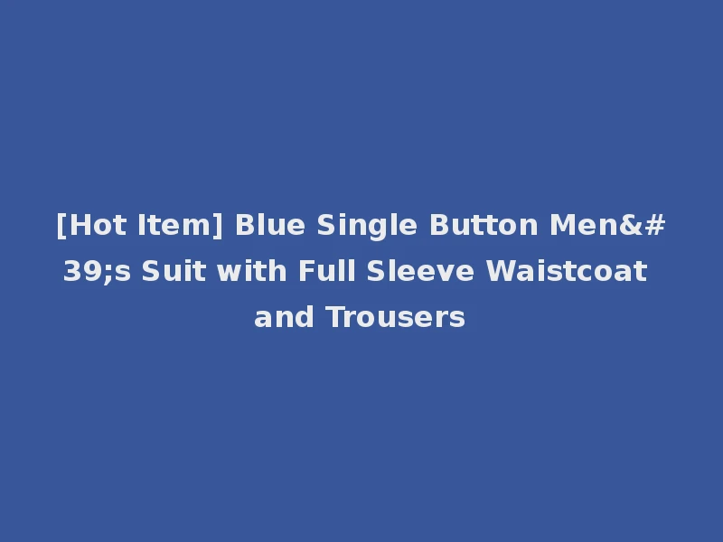 [Hot Item] Blue Single Button Men's Suit with Full Sleeve Waistcoat and Trousers
