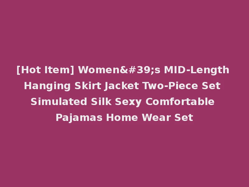 [Hot Item] Women's MID-Length Hanging Skirt Jacket Two-Piece Set Simulated Silk Sexy Comfortable Pajamas Home Wear Set