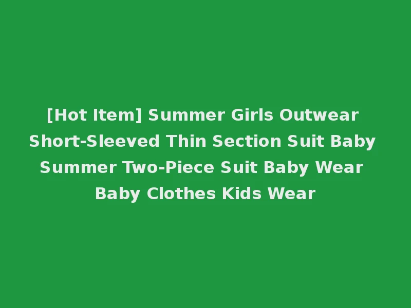 [Hot Item] Summer Girls Outwear Short-Sleeved Thin Section Suit Baby Summer Two-Piece Suit Baby Wear Baby Clothes Kids Wear