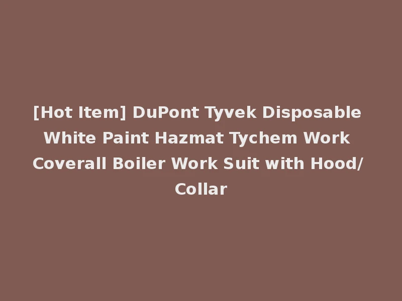[Hot Item] DuPont Tyvek Disposable White Paint Hazmat Tychem Work Coverall Boiler Work Suit with Hood/ Collar