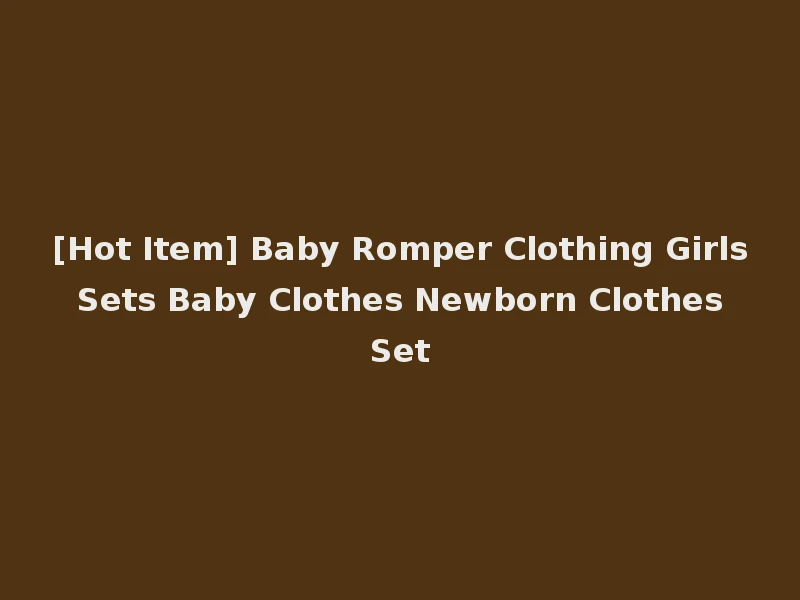 [Hot Item] Baby Romper Clothing Girls Sets Baby Clothes Newborn Clothes Set
