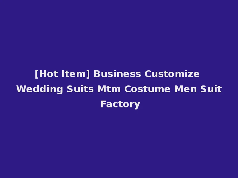 [Hot Item] Business Customize Wedding Suits Mtm Costume Men Suit Factory