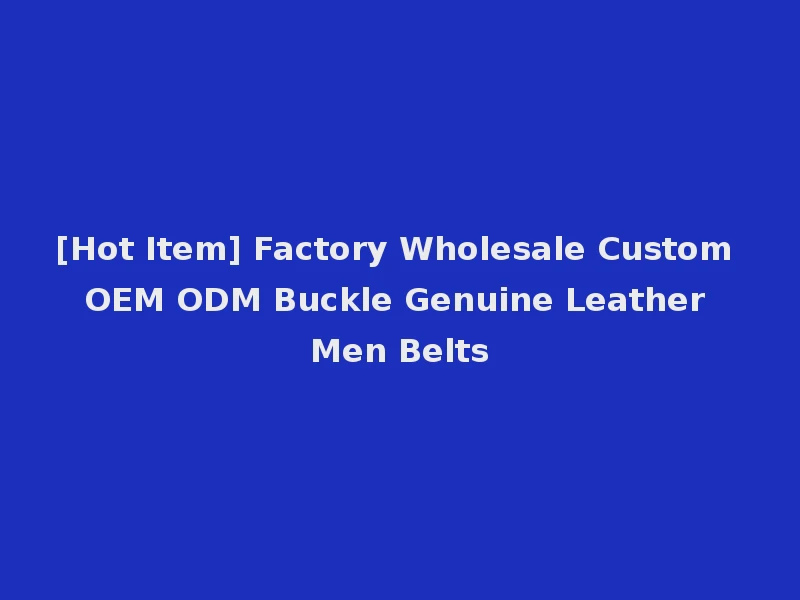 [Hot Item] Factory Wholesale Custom OEM ODM Buckle Genuine Leather Men Belts