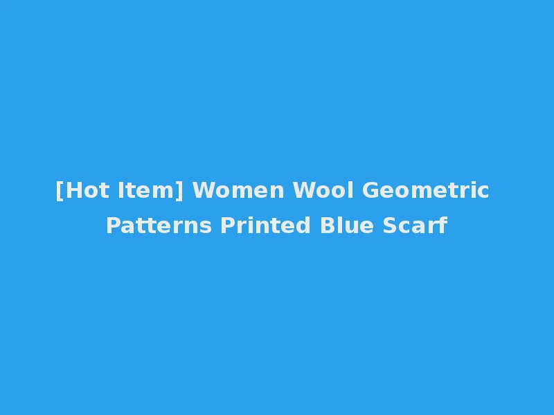 [Hot Item] Women Wool Geometric Patterns Printed Blue Scarf