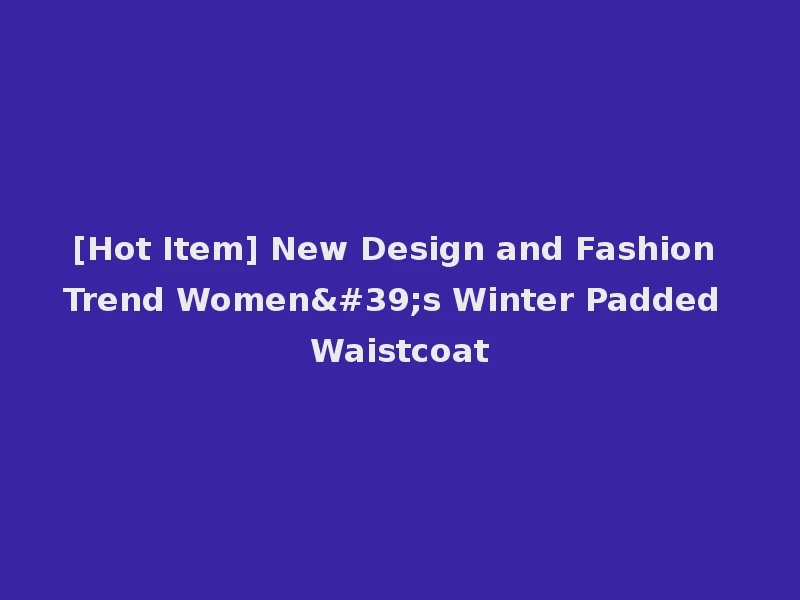 [Hot Item] New Design and Fashion Trend Women's Winter Padded Waistcoat