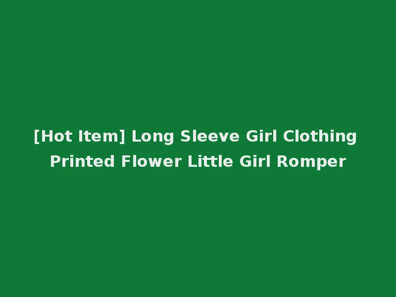 [Hot Item] Long Sleeve Girl Clothing Printed Flower Little Girl Romper