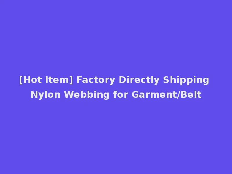 [Hot Item] Factory Directly Shipping Nylon Webbing for Garment/Belt