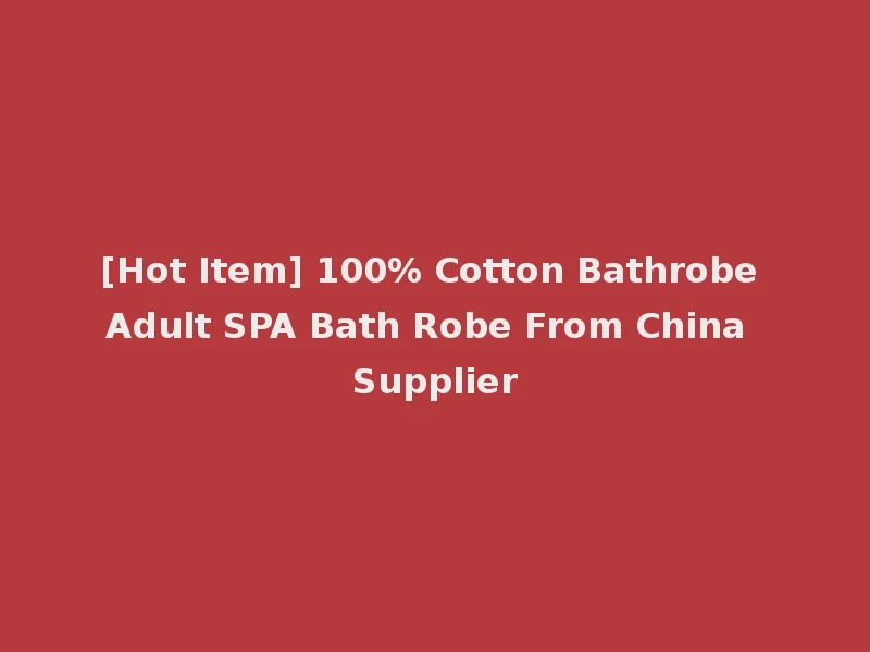 [Hot Item] 100% Cotton Bathrobe Adult SPA Bath Robe From China Supplier