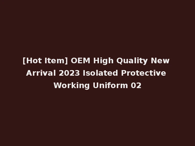 [Hot Item] OEM High Quality New Arrival 2023 Isolated Protective Working Uniform 02