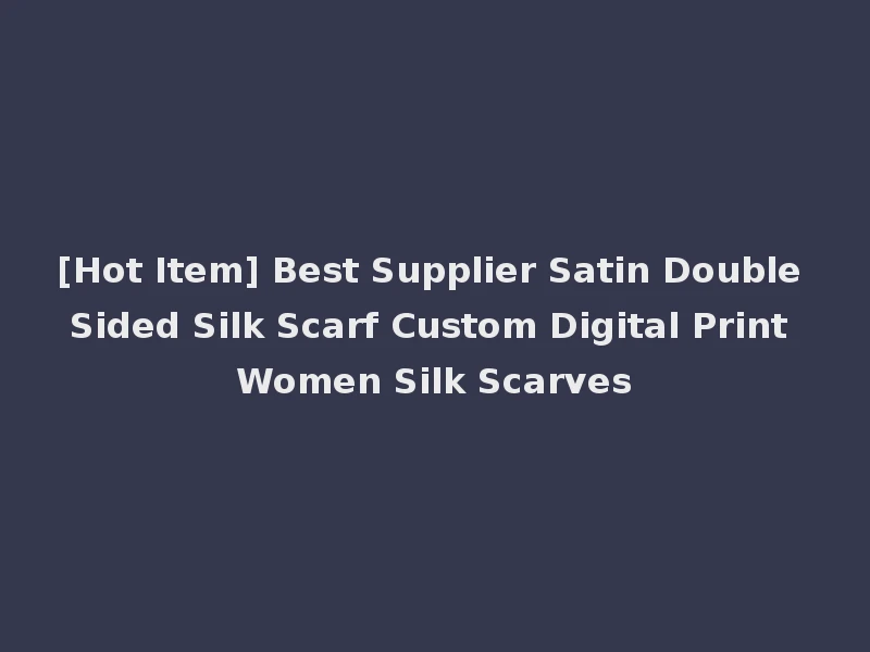 [Hot Item] Best Supplier Satin Double Sided Silk Scarf Custom Digital Print Women Silk Scarves