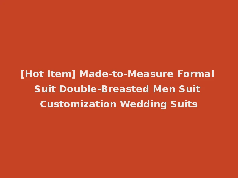 [Hot Item] Made-to-Measure Formal Suit Double-Breasted Men Suit Customization Wedding Suits