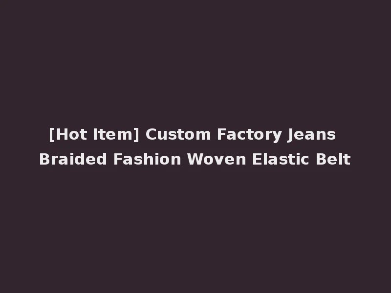[Hot Item] Custom Factory Jeans Braided Fashion Woven Elastic Belt