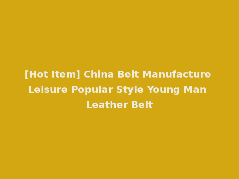 [Hot Item] China Belt Manufacture Leisure Popular Style Young Man Leather Belt